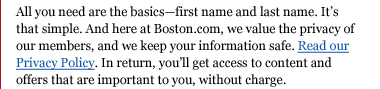All you need are the basics—first name and last name. It's that simple. And here at Boston.com, we value the privacy of our members, and we keep your information safe. Read our Privacy Policy. In return, you'll get access to content and offers that are important to you, without charge.