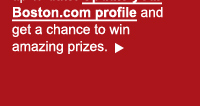 You can't win unless you're up-to-date. Update your Boston.com profile and get a chance to win amazing prizes.
